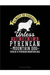 Always Be Yourself Unless You Can Be A Pyrenean Mountain Dog Then Be A Pyrenean Mountain Dog