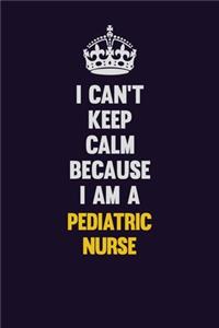 I can't Keep Calm Because I Am A pediatric nurse