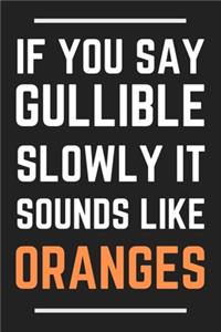 If You Say Gullible Slowly It Sounds Like Oranges