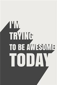 I'm Trying To Be Awesome Today