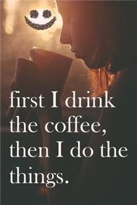 First I drink the Coffee Then I do the things