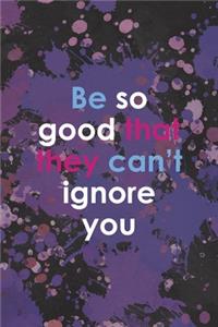 Be So Good That They Can0t Ignore You