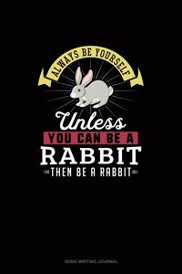 Always Be Yourself Unless You Can Be A Rabbit Then Be A Rabbit