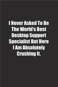 I Never Asked To Be The World's Best Desktop Support Specialist But Here I Am Absolutely Crushing It.