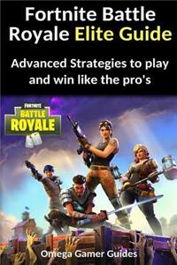 Fortnite Battle Royale Elite Guide: Advanced Strategies to Play and Win Like the Pro's