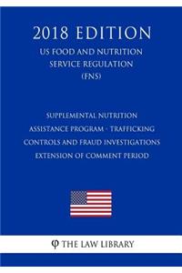 Supplemental Nutrition Assistance Program - Trafficking Controls and Fraud Investigations - Extension of Comment Period (US Food and Nutrition Service Regulation) (FNS) (2018 Edition)