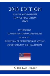 Interagency Cooperation-Endangered Species Act of 1973 - Definition of Destruction or Adverse Modification of Critical Habitat (Us Fish and Wildlife Service Regulation) (Fws) (2018 Edition)