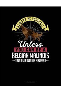 Always Be Yourself Unless You Can Be a Belgian Malinoi Then Be a Belgian Malinoi