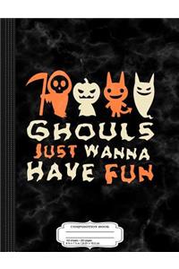 Ghouls Just Wanna Have Fun Composition Notebook
