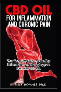 CBD Oil for Inflammation and Chronic Pain: Your Complete Guide on Treating Inflammation and Managing Your Pain with CBD Oil