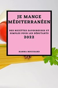 Je Mange Méditerranéen 2022: Des Recettes Savoureuses Et Simples Pour Les Débutants