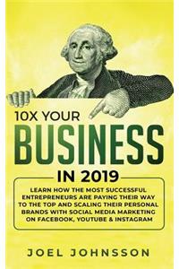10X Your Business in 2019: Learn How the Most Successful Entrepreneurs are Paying their Way to the Top and Scaling their Personal Brands with Social Media Marketing on Faceboo