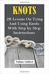 Knots: 20 Lesons on Tying and Using Knots with Step by Step Instructions: 20 Lesons on Tying and Using Knots with Step by Step Instructions