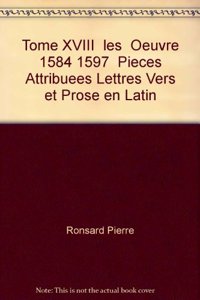 Tome XVIII - Les Oeuvres (1584-1597); Pieces Attribuees, Lettres, Vers Et Prose En Latin