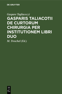 Gasparis Taliacotii de Curtorum Chirurgia Per Institutionem Libri Duo