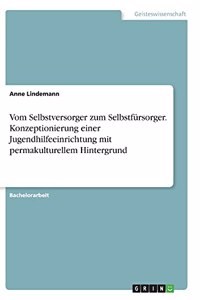 Vom Selbstversorger zum Selbstfürsorger. Konzeptionierung einer Jugendhilfeeinrichtung mit permakulturellem Hintergrund