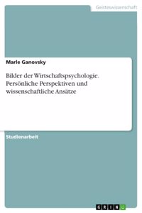Bilder der Wirtschaftspsychologie. Persönliche Perspektiven und wissenschaftliche Ansätze