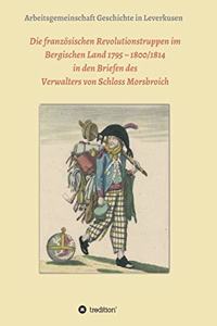 Die französischen Revolutionstruppen im Bergischen Land 1795 - 1800/1814 in den Briefen des Verwalters von Schloss Morsbroich: Quellenpublikationen zur deutschen Geschichte