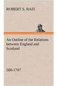 An Outline of the Relations between England and Scotland (500-1707)