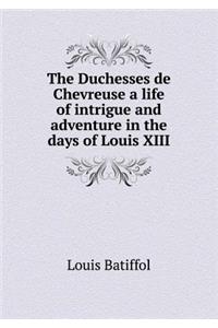 The Duchesses de Chevreuse a Life of Intrigue and Adventure in the Days of Louis XIII