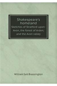 Shakespeare's Homeland Sketches of Stratford-Upon-Avon, the Forest of Arden, and the Avon Valley