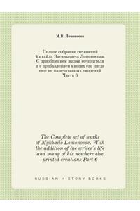 The Complete set of works of Mykhailo Lomonosov. With the addition of the writer's life and many of his nowhere else printed creations Part 6