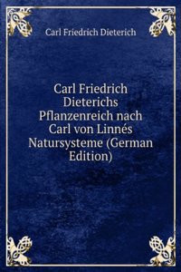 Carl Friedrich Dieterichs Pflanzenreich nach Carl von Linnes Natursysteme (German Edition)