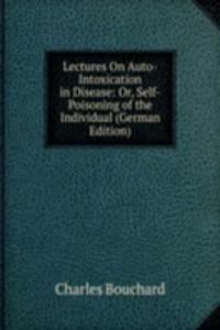 Lectures On Auto-Intoxication in Disease: Or, Self-Poisoning of the Individual (German Edition)