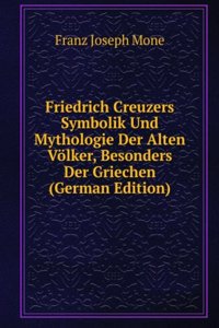 Friedrich Creuzers Symbolik Und Mythologie Der Alten Volker, Besonders Der Griechen (German Edition)