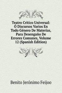 Teatro Critico Universal: O Discursos Varios En Todo Genero De Materias, Para Desengano De Errores Comunes, Volume 12 (Spanish Edition)