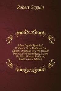 Robert Gaguini Epistole Et Orationes: Texte Publie Sur Les Editions Originales De 1498, Precede D'une Notice Biographique, Et Suivi De Pieces Diverses En Partie, Inedites (Latin Edition)