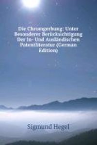 Die Chromgerbung: Unter Besonderer Berucksichtigung Der In- Und Auslandischen Patentliteratur (German Edition)