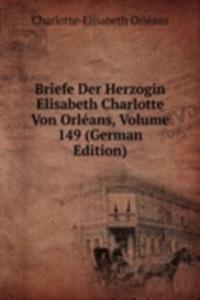 Briefe Der Herzogin Elisabeth Charlotte Von Orleans, Volume 149 (German Edition)