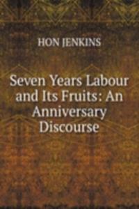 Seven Years Labour and Its Fruits: An Anniversary Discourse