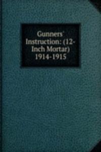 Gunners' Instruction: (12-Inch Mortar) 1914-1915