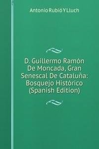 D. Guillermo Ramon De Moncada, Gran Senescal De Cataluna: Bosquejo Historico (Spanish Edition)