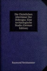 Die Christlichen Altertumer Der Dobrogea: Eine Archaologische Studie (German Edition)
