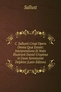 C. Sallustii Crispi Opera Omnia Quae Extant: Interpretatione Et Notis Illustravit Daniel Crispinus in Usum Serenissimi Delphini (Latin Edition)