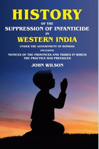 History of the Suppression of Infanticide in Western India Under the Government of Bombay Including Notices of the Provinces and Tribes in [Hardcover]