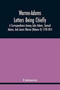 Warren-Adams Letters Being Chiefly A Correspondence Among John Adams, Samual Adams, And James Warren (Volume Ii) 1778-1814