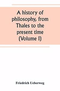 history of philosophy, from Thales to the present time (Volume I)