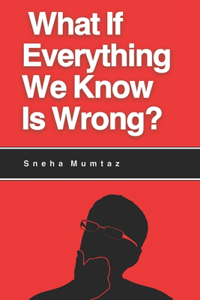 What If Everything We Know Is Wrong?