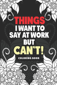 Things I Want to Say at Work But Can't Coloring Book