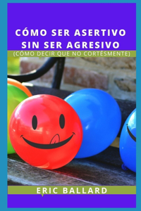 Cómo Ser Asertivo Sin Ser Agresivo