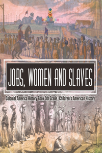 Jobs, Women and Slaves - Colonial America History Book 5th Grade Children's American History