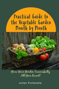 Practical Guide to the Vegetable Garden Month by Month