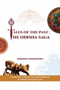 TALES OF THE PAST: THE ODISHA SAGA : A collection of essays and captivating tales on Odisha's forgotten past