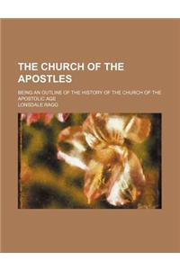 The Church of the Apostles; Being an Outline of the History of the Church of the Apostolic Age