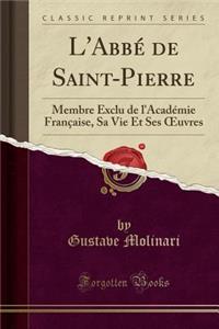 L'AbbÃ© de Saint-Pierre: Membre Exclu de l'AcadÃ©mie FranÃ§aise, Sa Vie Et Ses Oeuvres (Classic Reprint)