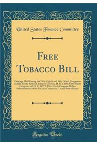 Free Tobacco Bill: Hearings Held During the Fifty-Eighth and Fifty-Ninth Congresses on Bills for the Relief of Tobacco Growers, H. R. 14896, Fifty-Ninth Congress, and H. R. 14972, Fifty-Ninth Congress, Before Subcommittees of the Finance Committee,